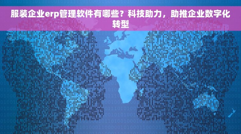 服装企业erp管理软件有哪些？科技助力，助推企业数字化转型