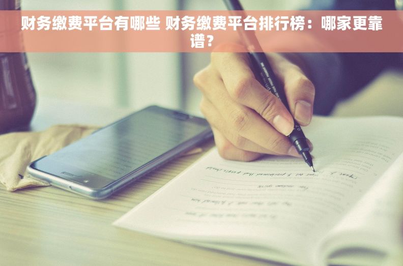 财务缴费平台有哪些 财务缴费平台排行榜：哪家更靠谱？