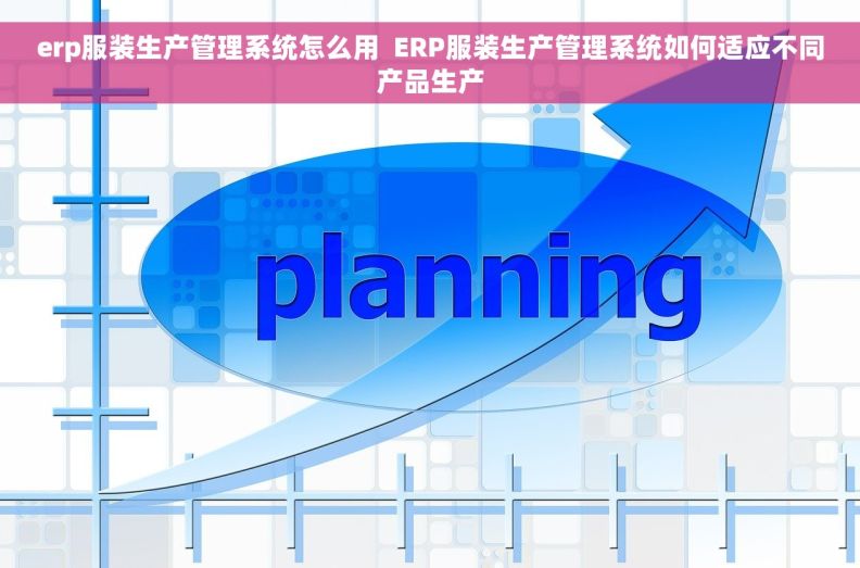 erp服装生产管理系统怎么用  ERP服装生产管理系统如何适应不同产品生产