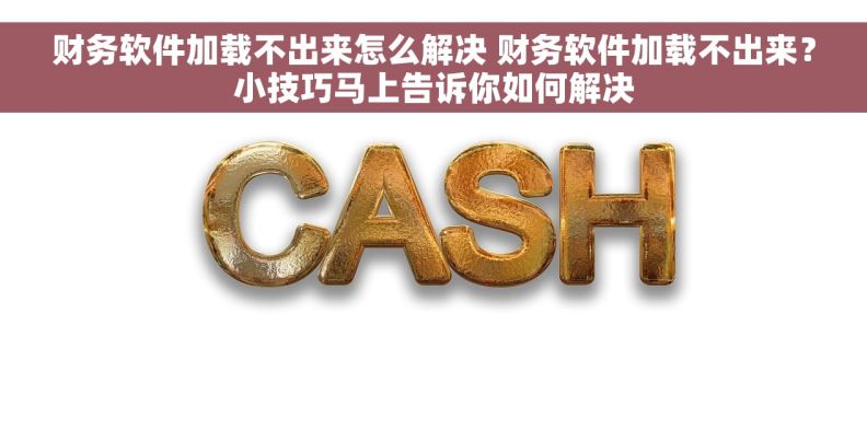 财务软件加载不出来怎么解决 财务软件加载不出来？小技巧马上告诉你如何解决