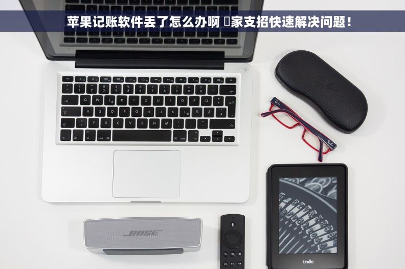     苹果记账软件丢了怎么办啊 專家支招快速解决问题！