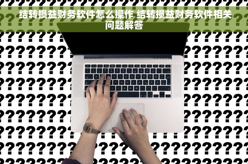  结转损益财务软件怎么操作 结转损益财务软件相关问题解答