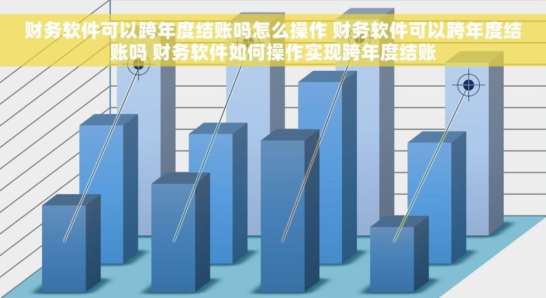 财务软件可以跨年度结账吗怎么操作 财务软件可以跨年度结账吗 财务软件如何操作实现跨年度结账