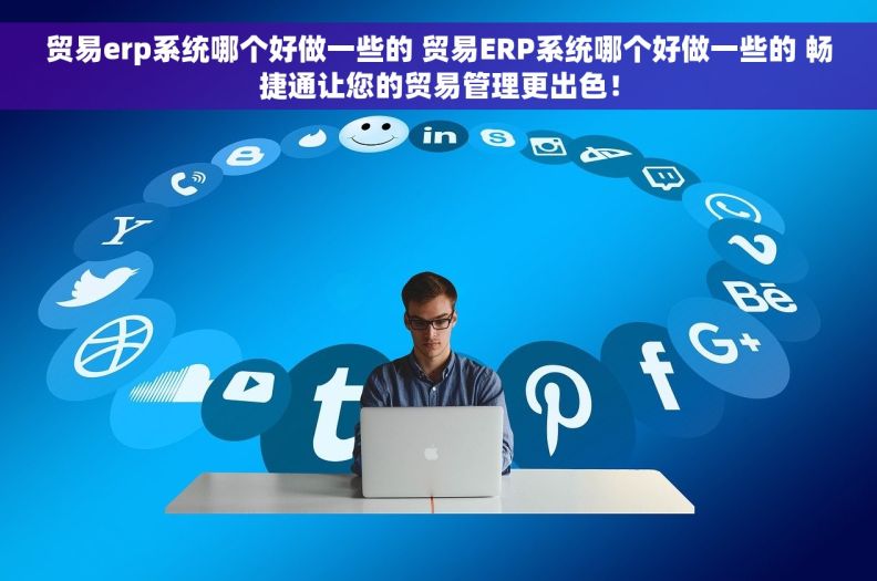 贸易erp系统哪个好做一些的 贸易ERP系统哪个好做一些的 畅捷通让您的贸易管理更出色！