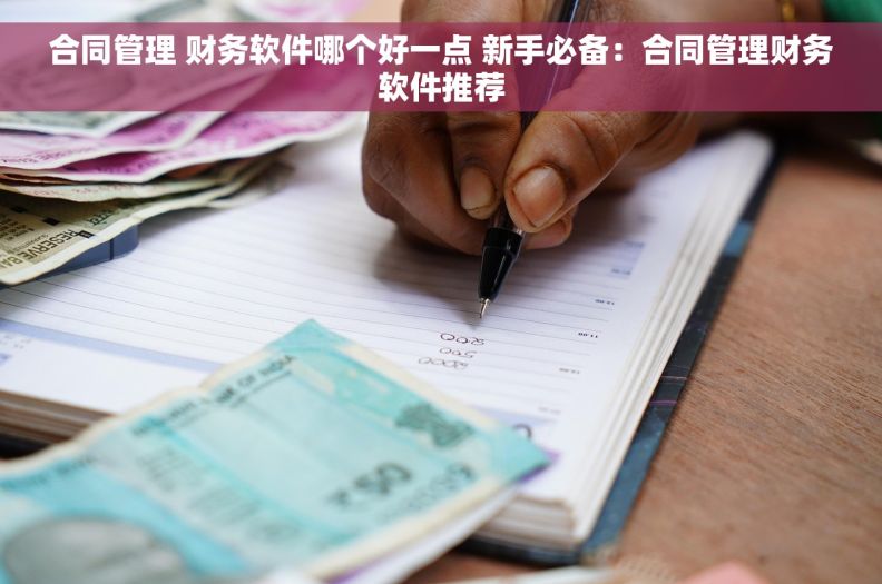 合同管理 财务软件哪个好一点 新手必备：合同管理财务软件推荐