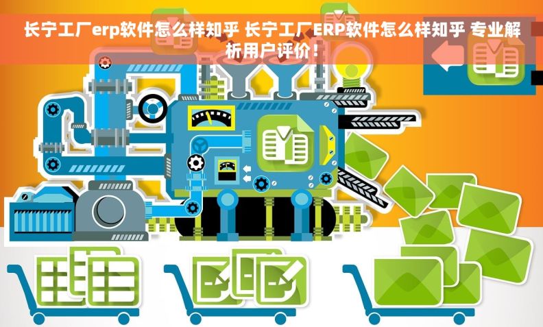 长宁工厂erp软件怎么样知乎 长宁工厂ERP软件怎么样知乎 专业解析用户评价！