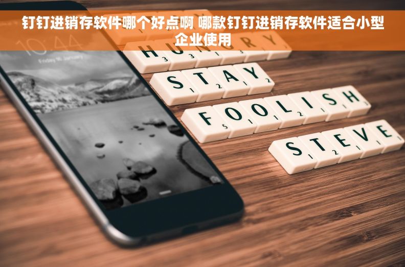 钉钉进销存软件哪个好点啊 哪款钉钉进销存软件适合小型企业使用