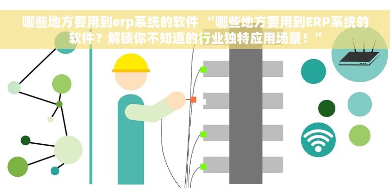 哪些地方要用到erp系统的软件 “哪些地方要用到ERP系统的软件？解锁你不知道的行业独特应用场景！”