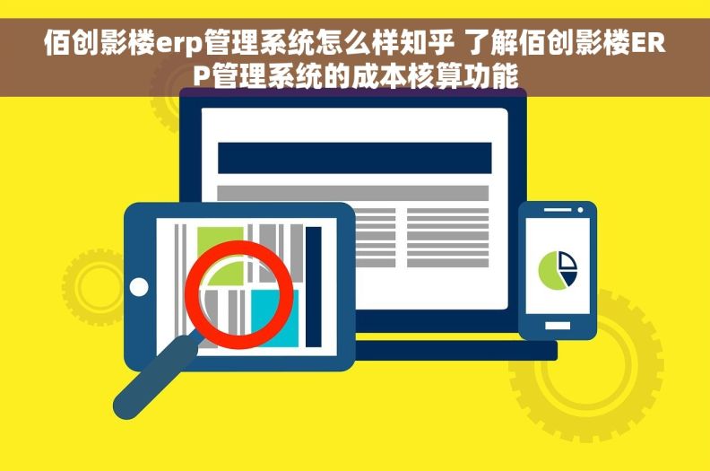 佰创影楼erp管理系统怎么样知乎 了解佰创影楼ERP管理系统的成本核算功能