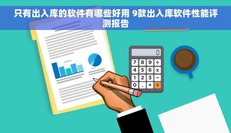 只有出入库的软件有哪些好用 9款出入库软件性能评测报告