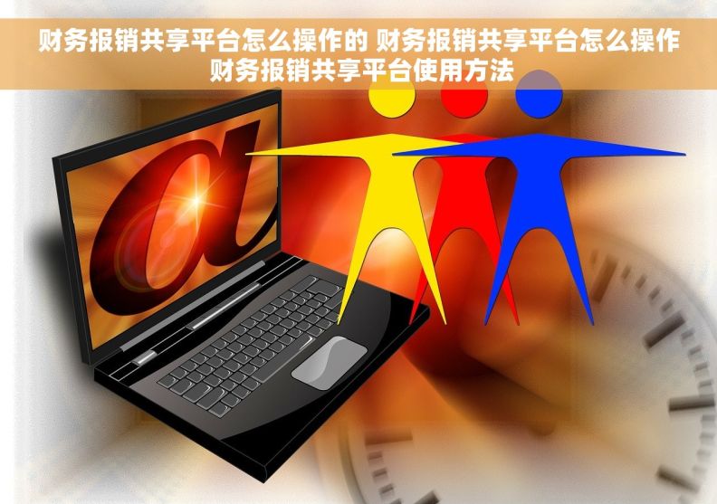 财务报销共享平台怎么操作的 财务报销共享平台怎么操作 财务报销共享平台使用方法