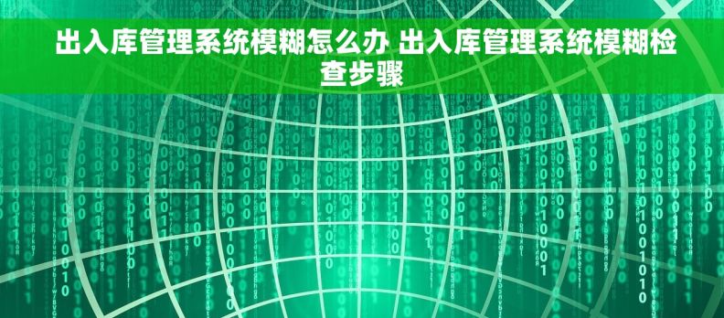  出入库管理系统模糊怎么办 出入库管理系统模糊检查步骤