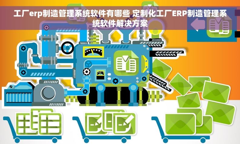 工厂erp制造管理系统软件有哪些 定制化工厂ERP制造管理系统软件解决方案