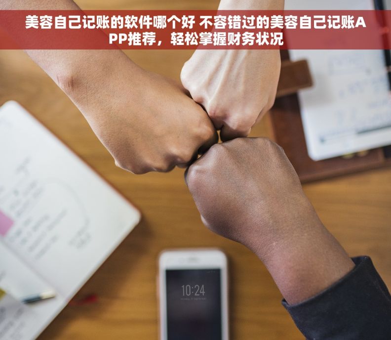 美容自己记账的软件哪个好 不容错过的美容自己记账APP推荐，轻松掌握财务状况
