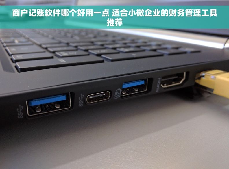 商户记账软件哪个好用一点 适合小微企业的财务管理工具推荐