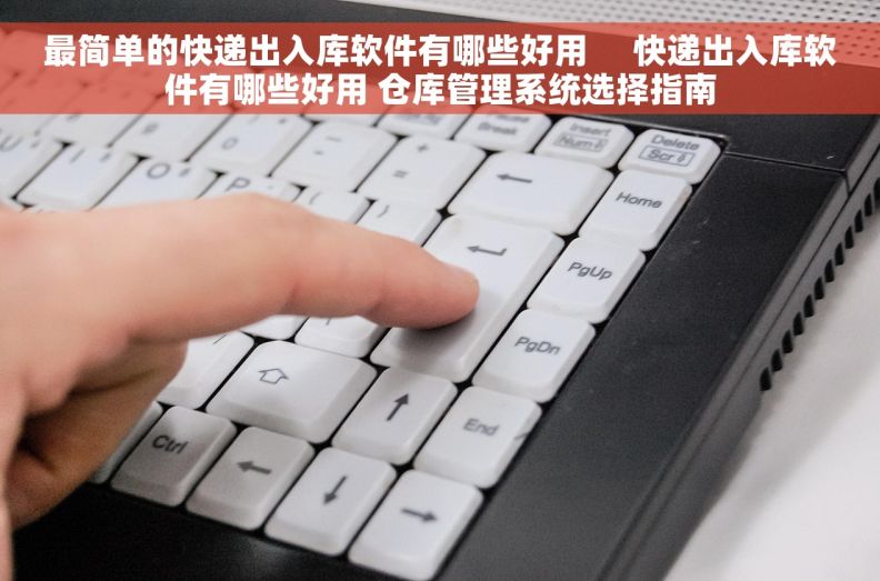 最简单的快递出入库软件有哪些好用     快递出入库软件有哪些好用 仓库管理系统选择指南