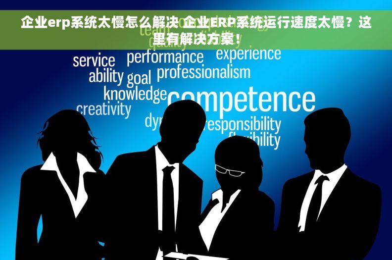 企业erp系统太慢怎么解决 企业ERP系统运行速度太慢？这里有解决方案！