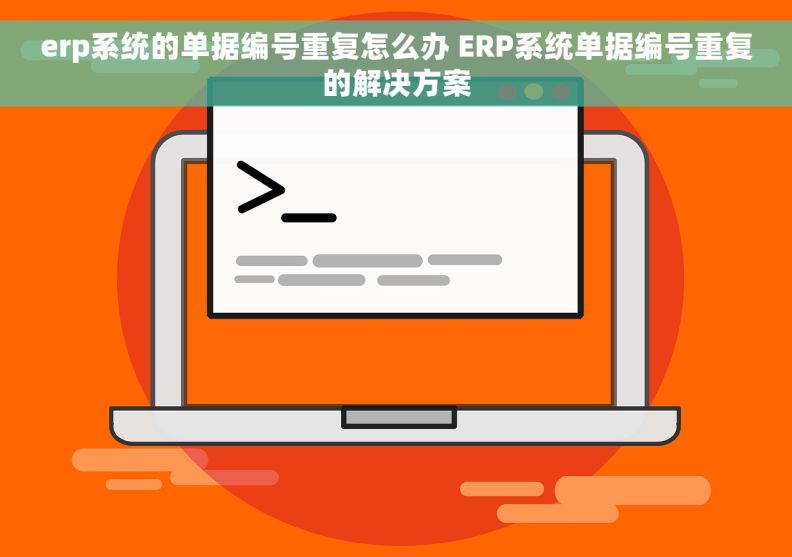 erp系统的单据编号重复怎么办 ERP系统单据编号重复的解决方案