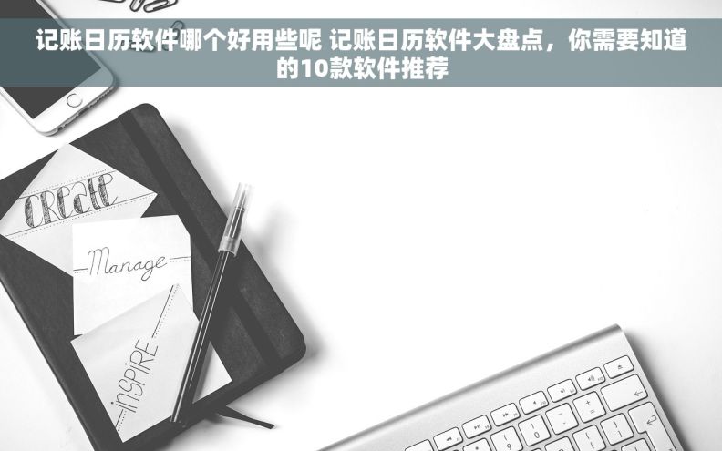 记账日历软件哪个好用些呢 记账日历软件大盘点，你需要知道的10款软件推荐
