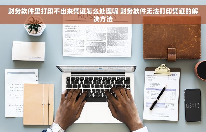 财务软件里打印不出来凭证怎么处理呢 财务软件无法打印凭证的解决方法