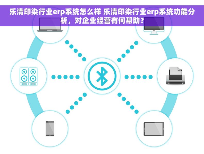 乐清印染行业erp系统怎么样 乐清印染行业erp系统功能分析，对企业经营有何帮助？