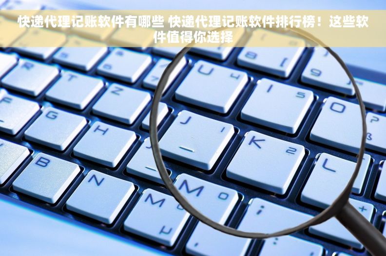 快递代理记账软件有哪些 快递代理记账软件排行榜！这些软件值得你选择