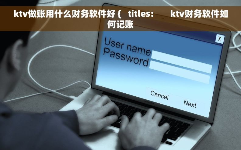 ktv做账用什么财务软件好 {   titles:       ktv财务软件如何记账