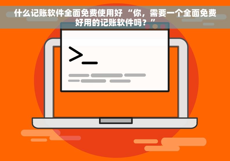 什么记账软件全面免费使用好 “你，需要一个全面免费好用的记账软件吗？”