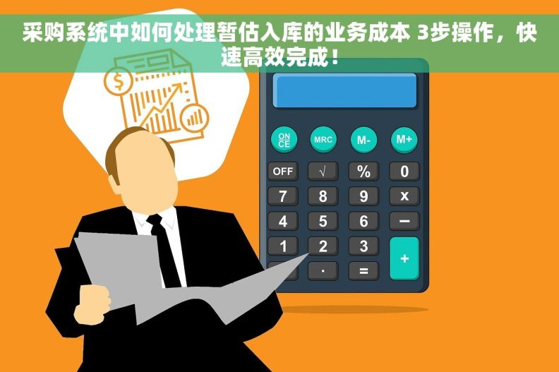采购系统中如何处理暂估入库的业务成本 3步操作，快速高效完成！