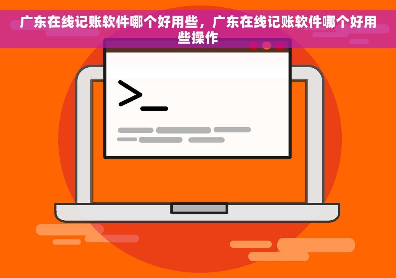广东在线记账软件哪个好用些，广东在线记账软件哪个好用些操作