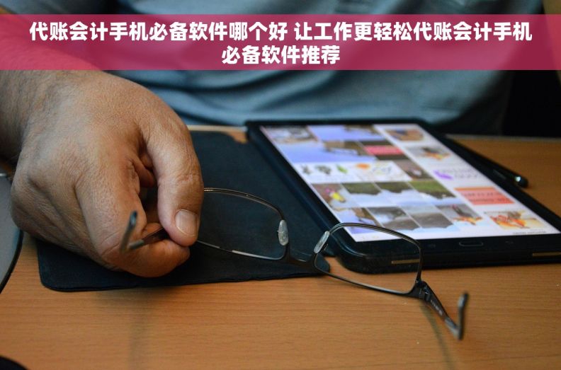 代账会计手机必备软件哪个好 让工作更轻松代账会计手机必备软件推荐