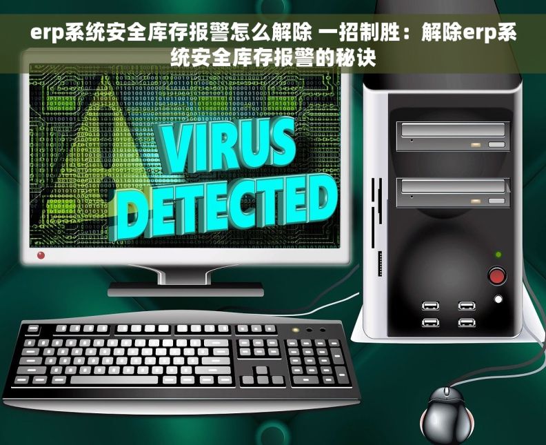 erp系统安全库存报警怎么解除 一招制胜：解除erp系统安全库存报警的秘诀
