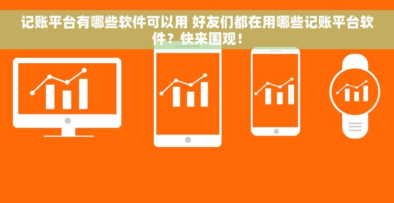 记账平台有哪些软件可以用 好友们都在用哪些记账平台软件？快来围观！