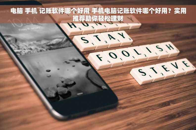电脑 手机 记账软件哪个好用 手机电脑记账软件哪个好用？实用推荐助你轻松理财