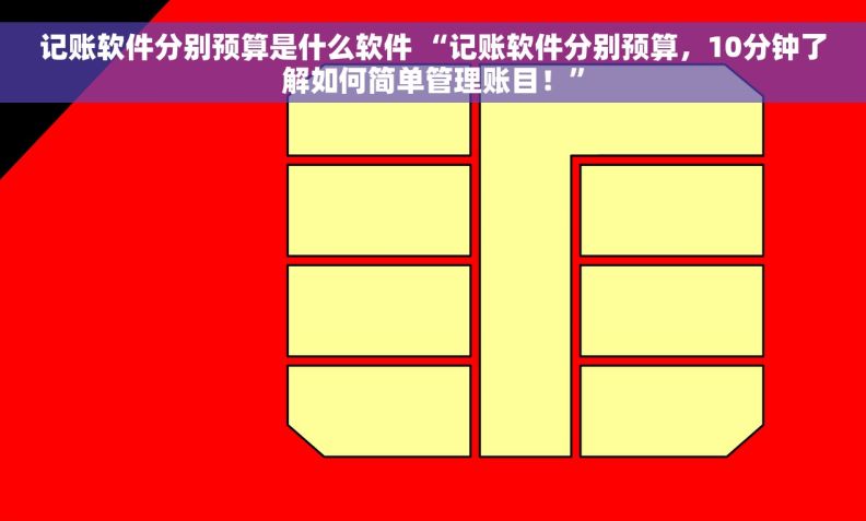 记账软件分别预算是什么软件 “记账软件分别预算，10分钟了解如何简单管理账目！”