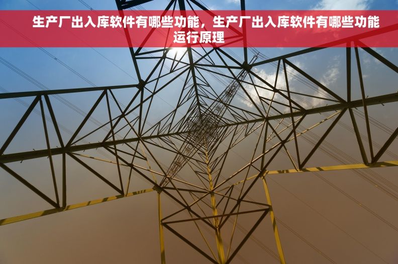     生产厂出入库软件有哪些功能，生产厂出入库软件有哪些功能运行原理