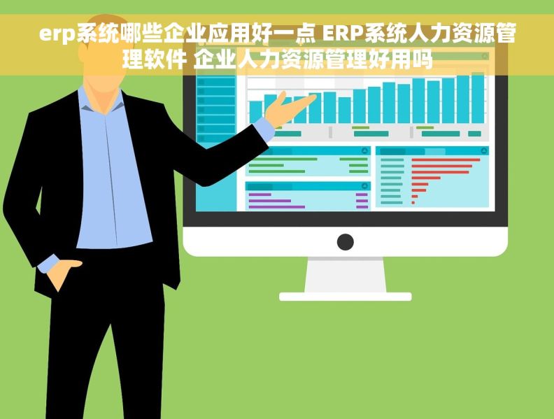 erp系统哪些企业应用好一点 ERP系统人力资源管理软件 企业人力资源管理好用吗
