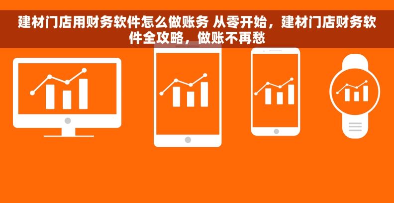 建材门店用财务软件怎么做账务 从零开始，建材门店财务软件全攻略，做账不再愁