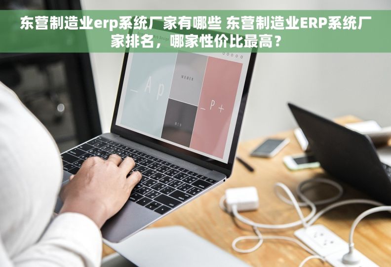 东营制造业erp系统厂家有哪些 东营制造业ERP系统厂家排名，哪家性价比最高？