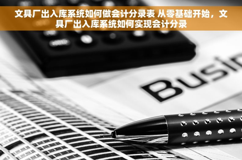 文具厂出入库系统如何做会计分录表 从零基础开始，文具厂出入库系统如何实现会计分录
