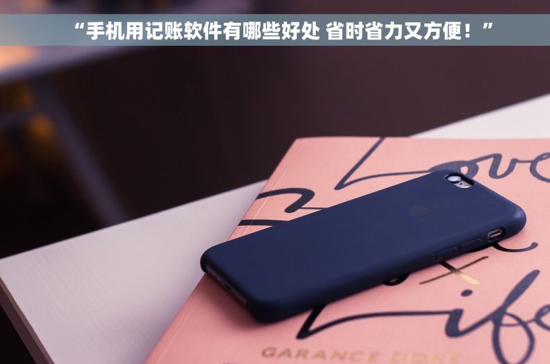 “手机用记账软件有哪些好处 省时省力又方便！”
