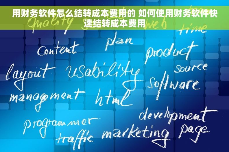 用财务软件怎么结转成本费用的 如何使用财务软件快速结转成本费用