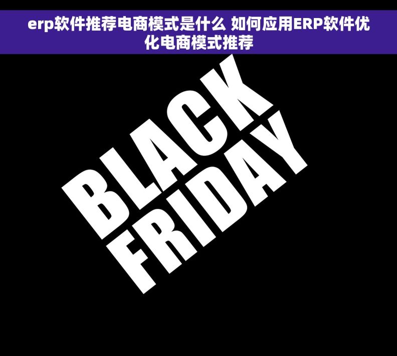 erp软件推荐电商模式是什么 如何应用ERP软件优化电商模式推荐