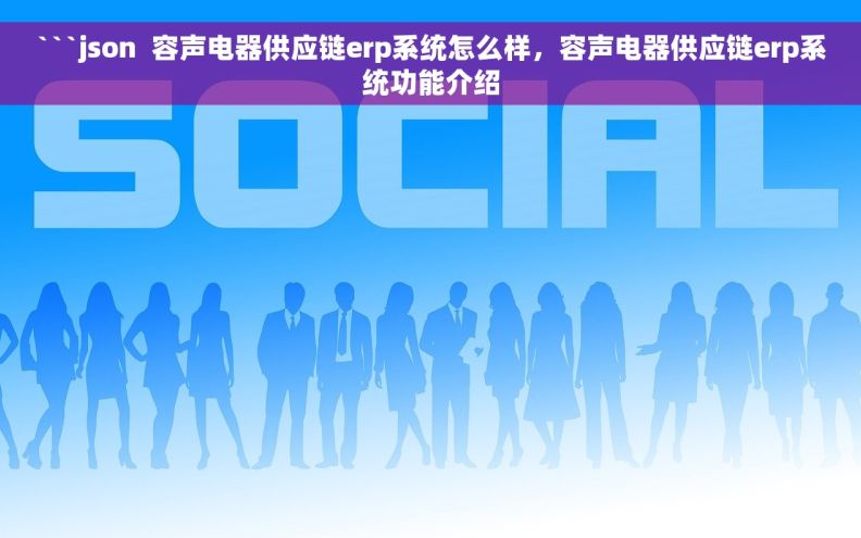 ```json  容声电器供应链erp系统怎么样，容声电器供应链erp系统功能介绍