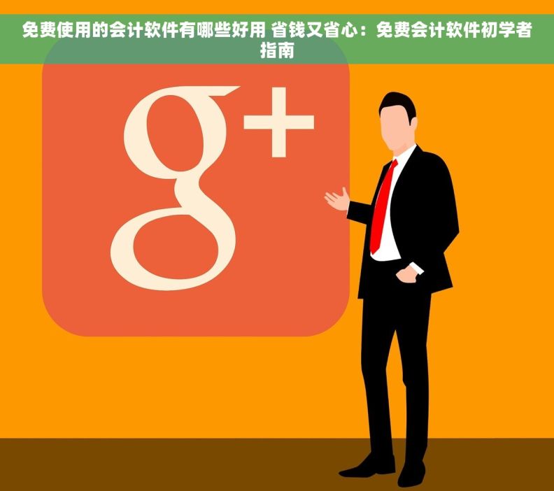 免费使用的会计软件有哪些好用 省钱又省心：免费会计软件初学者指南