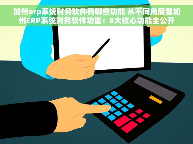 加州erp系统财务软件有哪些功能 从不同角度看加州ERP系统财务软件功能：8大核心功能全公开