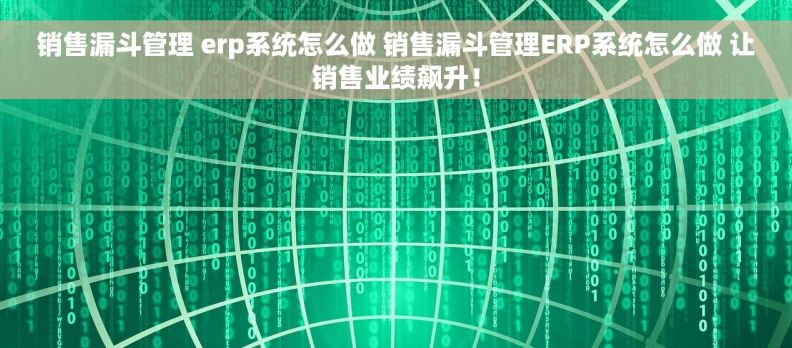 销售漏斗管理 erp系统怎么做 销售漏斗管理ERP系统怎么做 让销售业绩飙升！