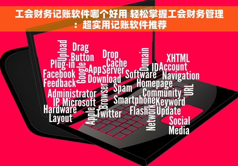 工会财务记账软件哪个好用 轻松掌握工会财务管理：超实用记账软件推荐