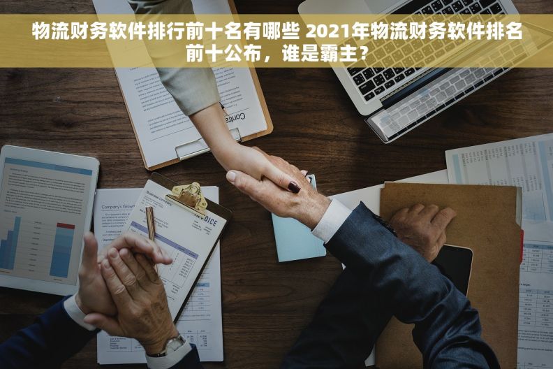 物流财务软件排行前十名有哪些 2021年物流财务软件排名前十公布，谁是霸主？