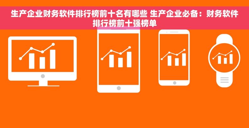 生产企业财务软件排行榜前十名有哪些 生产企业必备：财务软件排行榜前十强榜单